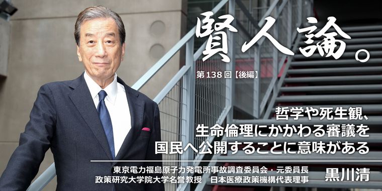 黒川清「哲学や死生観、生命倫理にかかわる審議を国民へ公開することに意味がある」