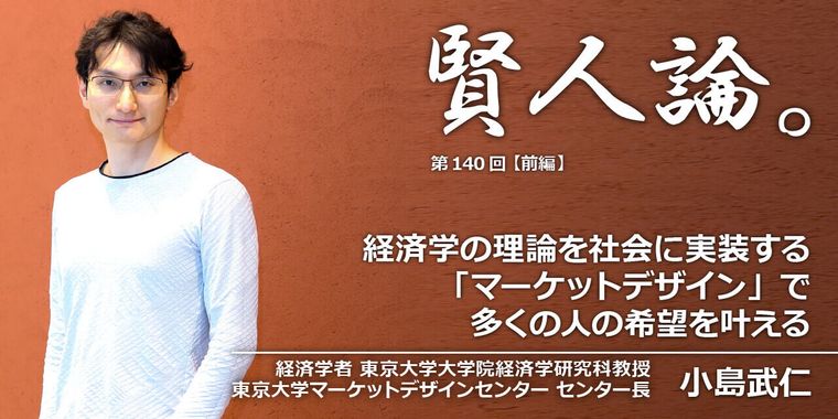 小島武仁「経済学の理論を社会に実装する「マーケットデザイン」で多くの人の希望を叶える」