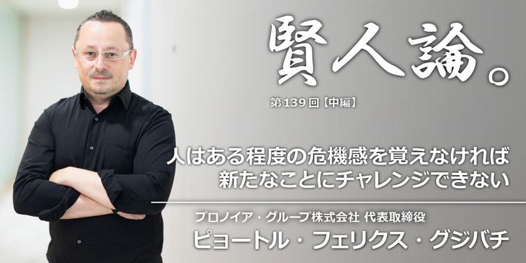 ピョートル・フェリクス・グジバチ「人はある程度の危機感を実感しなければ新たなことにチャレンジできない」