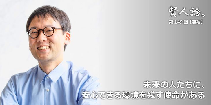 未来の人たちに、安心できる環境を残す使命がある