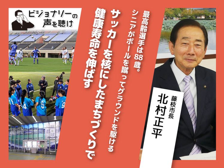 最高齢選手は歳 シニアがボールを蹴ってグラウンドを駆けるサッカーを核にしたまちづくりで健康寿命を伸ばす ビジョナリーの声を聴け みんなの介護