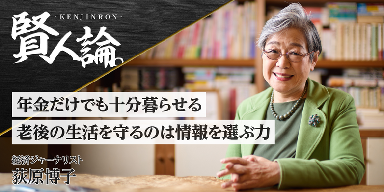 年金だけでも十分暮らせる 老後の生活を守るのは情報を選ぶ力｜賢人論